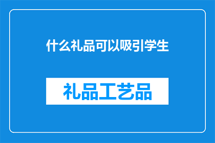 什么礼品可以吸引学生(什么礼品能吸引学生？)