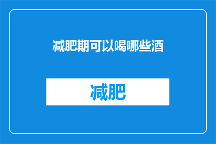 减肥期可以喝哪些酒(在减肥期间，哪些酒类饮品适合饮用？)