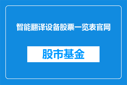 智能翻译设备股票一览表官网(智能翻译设备股票一览表官网：投资者如何寻找投资机会？)