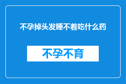 不孕掉头发睡不着吃什么药(面对不孕和脱发的双重困扰，您是否在寻找解决之道？)