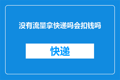 没有流量拿快递吗会扣钱吗(是否在没有流量的情况下使用快递服务会面临费用扣除？)