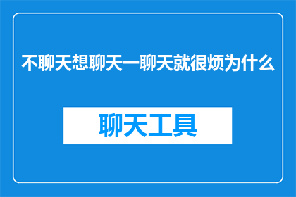 不聊天想聊天一聊天就很烦为什么(为何在尝试开启对话时，一旦开始聊天就感到烦躁不安？)