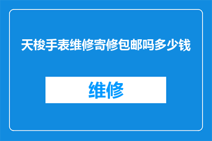 天梭手表维修寄修包邮吗多少钱(天梭手表维修服务是否提供邮寄和寄修服务，并且费用是多少？)