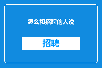 怎么和招聘的人说(如何巧妙应对招聘官的提问？)