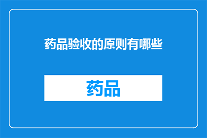 药品验收的原则有哪些(药品验收的原则有哪些？)