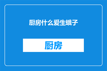厨房什么爱生蛾子(厨房中为何频繁出现蛾子？)