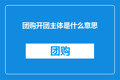 团购开团主体是什么意思(团购开团主体是什么？)