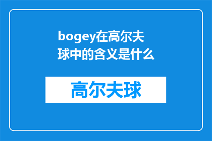 bogey在高尔夫球中的含义是什么(Bogey在高尔夫球中的含义是什么？一个关于高尔夫术语的疑问，旨在探讨该词汇在这项运动中的具体含义及其重要性)