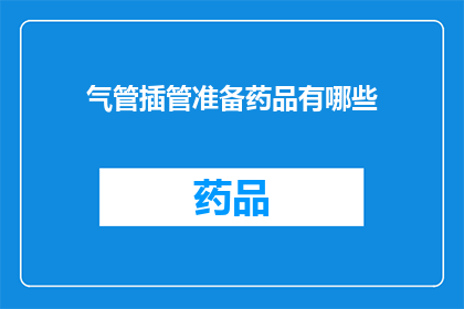 气管插管准备药品有哪些(气管插管手术前需要准备哪些药品？)