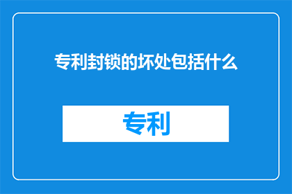 专利封锁的坏处包括什么(专利封锁的坏处包括什么？)