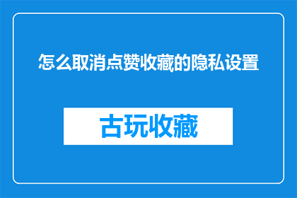 怎么取消点赞收藏的隐私设置(如何取消点赞和收藏的隐私设置？)