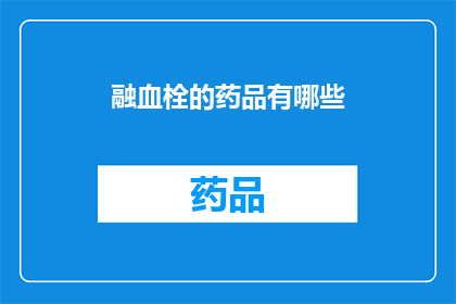 融血栓的药品有哪些(哪些药品能预防和治疗血栓？)