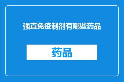 强直免疫制剂有哪些药品(强直免疫制剂的药品有哪些？)