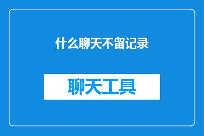 什么聊天不留记录(如何确保私密对话不留痕迹？)