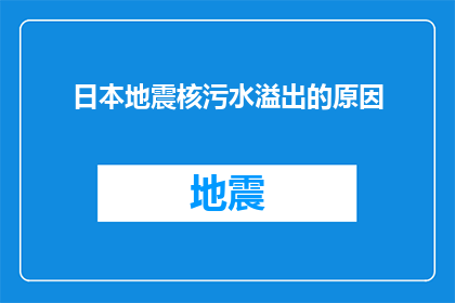 日本地震核污水溢出的原因(日本核污水泄漏原因何在？)