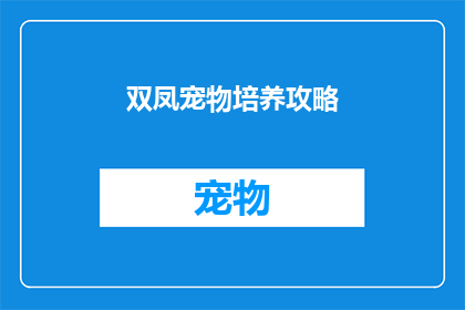 双凤宠物培养攻略(如何高效培养双凤宠物？掌握这些技巧，让你的宠物茁壮成长)