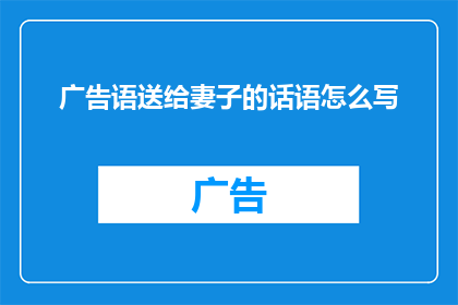 广告语送给妻子的话语怎么写(如何用诗意盎然的话语向妻子表达爱意？)