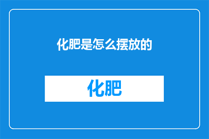 化肥是怎么摆放的(如何正确布置化肥以确保其有效性？)