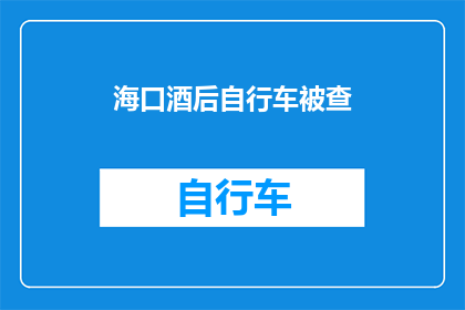 海口酒后自行车被查(海口酒后骑行自行车遭查，市民安全意识待提升？)