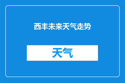 西丰未来天气走势(西丰地区未来天气走势如何？)