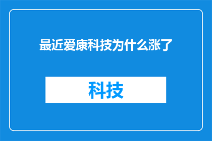 最近爱康科技为什么涨了(爱康科技股价为何逆市上扬？投资者应如何解读这一现象？)