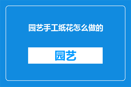 园艺手工纸花怎么做的(如何制作园艺手工纸花？)