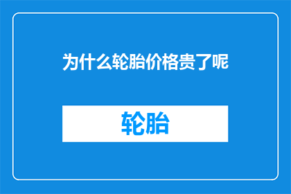 为什么轮胎价格贵了呢(轮胎价格为何持续攀升？)