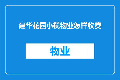 建华花园小榄物业怎样收费(如何了解建华花园小榄物业的收费情况？)