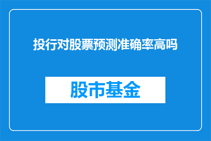 投行对股票预测准确率高吗(投行在股票预测的准确性上是否真的高？)