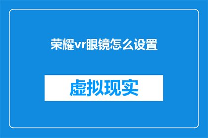荣耀vr眼镜怎么设置(如何调整荣耀VR眼镜以获得最佳体验？)