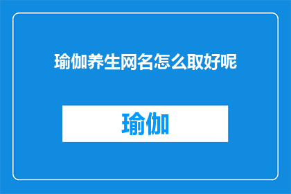瑜伽养生网名怎么取好呢(如何为瑜伽养生网名取一个好名字？)