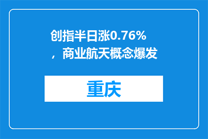 创指半日涨0.76%，商业航天概念爆发