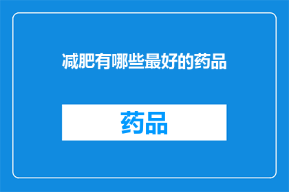 减肥有哪些最好的药品(减肥药物：市面上哪些药品是最佳选择？)