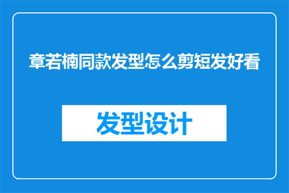 章若楠同款发型怎么剪短发好看(如何剪出章若楠同款的短发发型？)