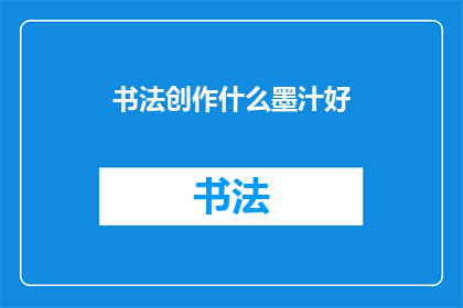 书法创作什么墨汁好(书法创作中，哪种墨汁最为适宜？)