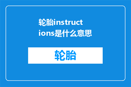 轮胎instructions是什么意思(轮胎使用指南：您是否了解其重要性和正确使用方法？)