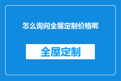 怎么询问全屋定制价格呢(如何询问全屋定制的详细报价？)