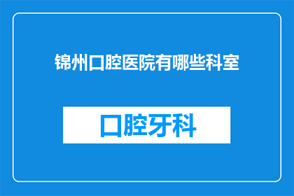 锦州口腔医院有哪些科室(锦州口腔医院有哪些科室？)