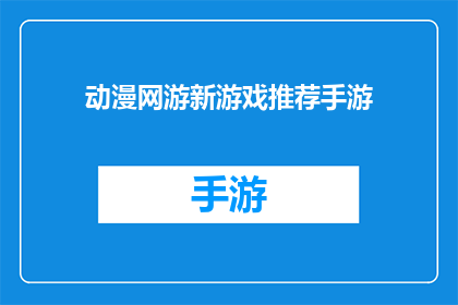动漫网游新游戏推荐手游(你期待的动漫网游新游戏推荐手游，是否已经准备好迎接全新的冒险？)