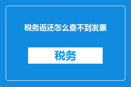 税务返还怎么查不到发票(如何查询税务返还中缺失的发票信息？)