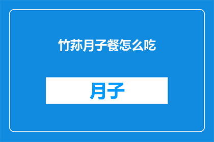 竹荪月子餐怎么吃(竹荪月子餐的完美食用指南：如何正确烹饪和享用？)