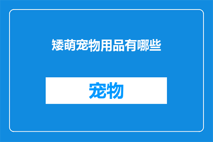 矮萌宠物用品有哪些(矮萌宠物用品有哪些？)