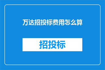 万达招投标费用怎么算(如何计算万达的招投标费用？)