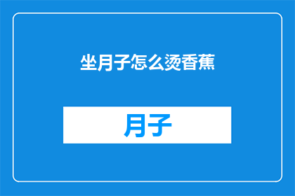 坐月子怎么烫香蕉(坐月子期间如何正确烫香蕉？)