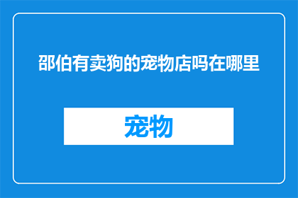 邵伯有卖狗的宠物店吗在哪里(邵伯地区是否有宠物店出售狗只？请告知具体位置)