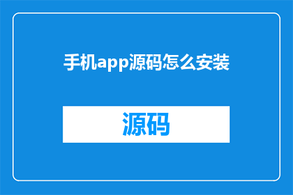 手机app源码怎么安装(如何正确安装手机应用的源代码？)