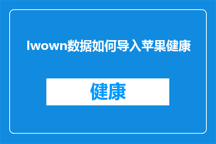 Iwown数据如何导入苹果健康(如何将Iwown数据成功导入苹果健康应用？)