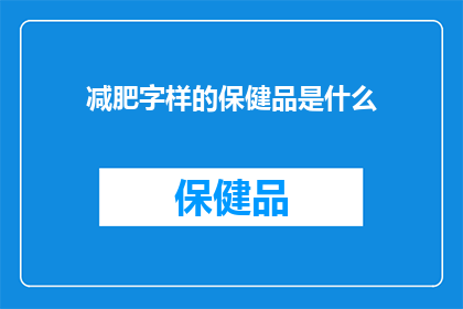 减肥字样的保健品是什么(瘦身助力：你追求的减肥保健品是什么？)