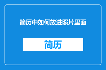 简历中如何放进照片里面(如何巧妙地将个人照片融入简历中，以增强其吸引力和专业性？)