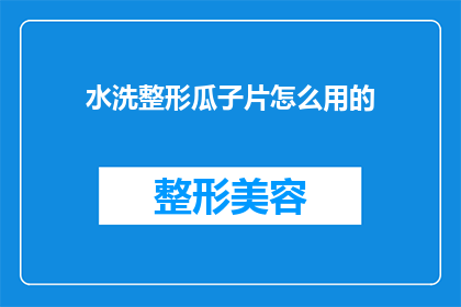 水洗整形瓜子片怎么用的(如何正确使用水洗整形瓜子片？)